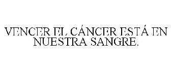 VENCER EL CÁNCER ESTÁ EN NUESTRA SANGRE.