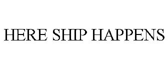 HERE SHIP HAPPENS