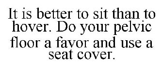 IT IS BETTER TO SIT THAN TO HOVER. DO YOUR PELVIC FLOOR A FAVOR AND USE A SEAT COVER.