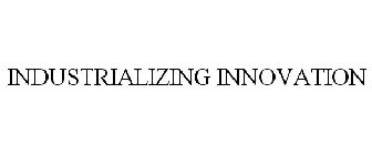 INDUSTRIALIZING INNOVATION