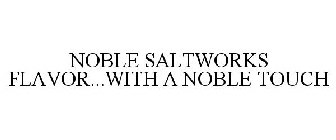 NOBLE SALTWORKS FLAVOR...WITH A NOBLE TOUCH