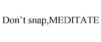 DON'T SNAP,MEDITATE
