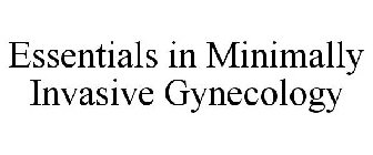 ESSENTIALS IN MINIMALLY INVASIVE GYNECOLOGY