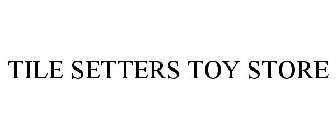 TILE SETTERS TOY STORE