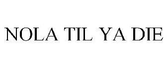 NOLA TIL YA DIE