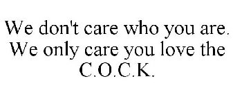 WE DON'T CARE WHO YOU ARE. WE ONLY CARE YOU LOVE THE C.O.C.K.