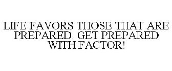 LIFE FAVORS THOSE THAT ARE PREPARED. GETPREPARED WITH FACTOR!