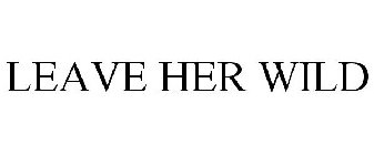 LEAVE HER WILD