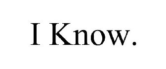 I KNOW.