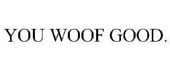 YOU WOOF GOOD.