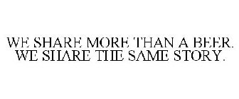 WE SHARE MORE THAN A BEER. WE SHARE THE SAME STORY.