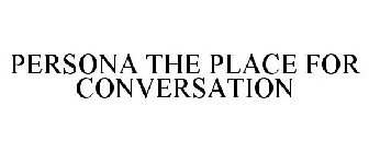 PERSONA THE PLACE FOR CONVERSATION