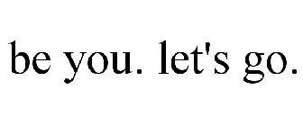 BE YOU. LET'S GO.