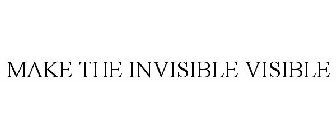 MAKE THE INVISIBLE VISIBLE