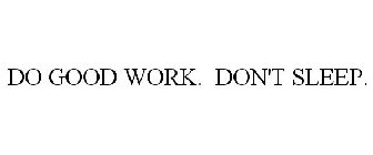 DO GOOD WORK. DON'T SLEEP.