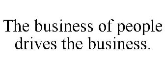THE BUSINESS OF PEOPLE DRIVES THE BUSINESS.
