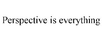 PERSPECTIVE IS EVERYTHING