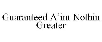 GUARANTEED A'INT NOTHIN GREATER