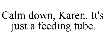 CALM DOWN, KAREN. IT'S JUST A FEEDING TUBE.