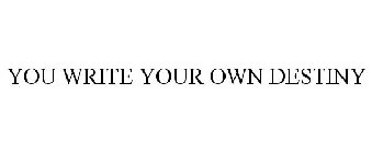 YOU WRITE YOUR OWN DESTINY