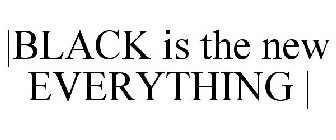 |BLACK IS THE NEW EVERYTHING |