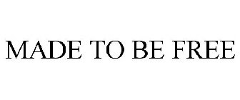 MADE TO BE FREE