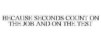 BECAUSE SECONDS COUNT ON THE JOB AND ON THE TEST