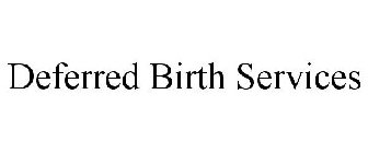 DEFERRED BIRTH SERVICES