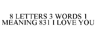 8 LETTERS 3 WORDS 1 MEANING 831 I LOVE YOU