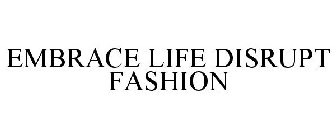 EMBRACE LIFE, DISRUPT FASHION