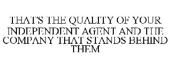 THAT'S THE QUALITY OF YOUR INDEPENDENT AGENT AND THE COMPANY THAT STANDS BEHIND THEM