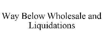 WAY BELOW WHOLESALE AND LIQUIDATIONS