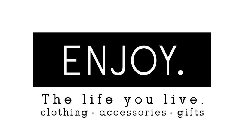 ENJOY. THE LIFE YOU LIVE. CLOTHING · ACCESSORIES · GIFTS