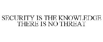 SECURITY IS THE KNOWLEDGE THERE IS NO THREAT