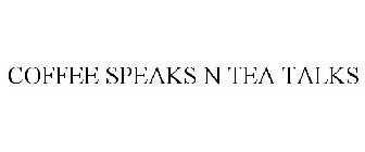 COFFEE SPEAKS N TEA TALKS