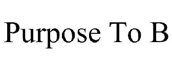 PURPOSE TO B