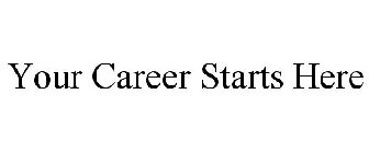 YOUR CAREER STARTS HERE