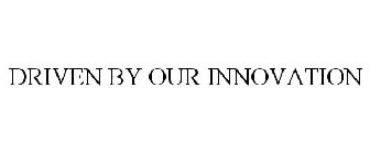 DRIVEN BY OUR INNOVATION