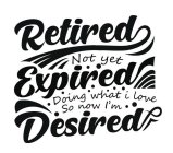 RETIRED NOT YET EXPIRED DOING WHAT I LOVE SO NOW I'M DESIRED