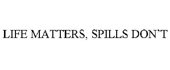 LIFE MATTERS, SPILLS DON'T