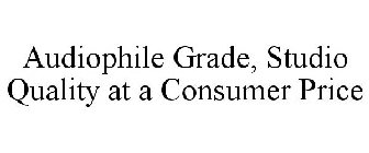 AUDIOPHILE GRADE, STUDIO QUALITY AT A CONSUMER PRICE