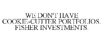 WE DON'T HAVE COOKIE-CUTTER PORTFOLIOS.FISHER INVESTMENTS