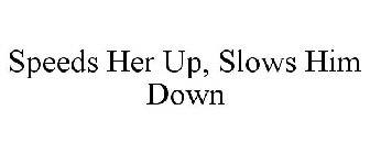 SPEEDS HER UP, SLOWS HIM DOWN