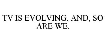 TV IS EVOLVING. AND, SO ARE WE.