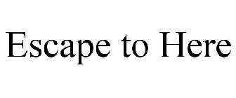 ESCAPE TO HERE
