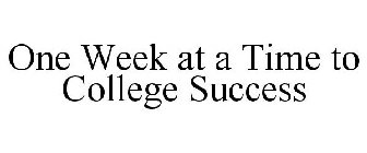 ONE WEEK AT A TIME TO COLLEGE SUCCESS