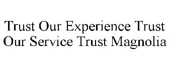 TRUST OUR EXPERIENCE TRUST OUR SERVICE TRUST MAGNOLIA