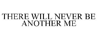 THERE WILL NEVER BE ANOTHER ME