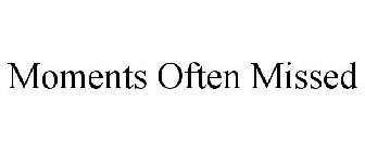 MOMENTS OFTEN MISSED