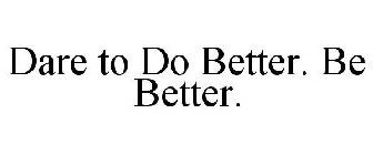 DARE TO DO BETTER. BE BETTER.